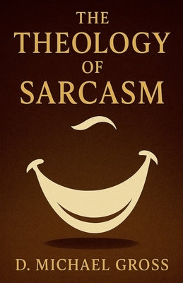 The Theology of Sarcasm by Gross, D. Michael