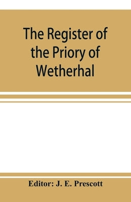 The register of the Priory of Wetherhal by E. Prescott, J.