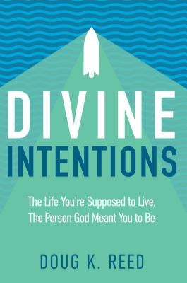 Divine Intentions: The Life You're Supposed to Live, the Person God Meant You to Be by Reed, Doug K.