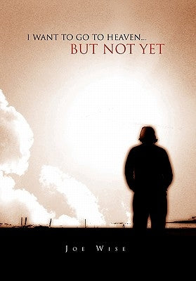 I Want to Go to Heaven... But Not Yet by Wise, Joe
