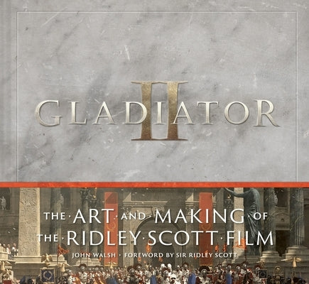 Gladiator II: The Art and Making of the Ridley Scott Film by Walsh, John