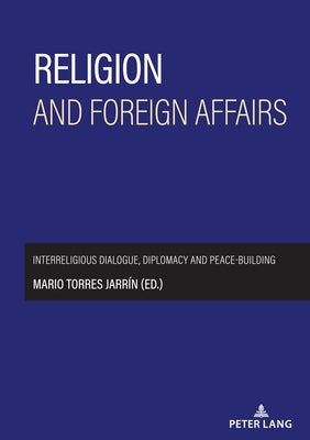 Religion and foreign affairs: Interreligious dialogue, diplomacy and peace-building by Torres Jarrin, Mario