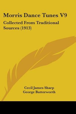 Morris Dance Tunes V9: Collected From Traditional Sources (1913) by Sharp, Cecil James