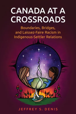 Canada at a Crossroads: Boundaries, Bridges, and Laissez-Faire Racism in Indigenous-Settler Relations by Denis, Jeffrey