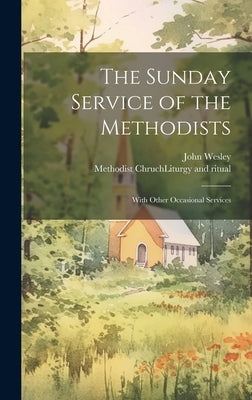 The Sunday Service of the Methodists; With Other Occasional Services by Methodist Chruch (England) Liturgy and