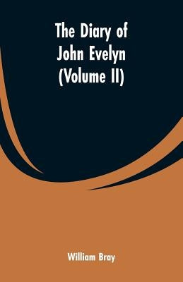 The diary of John Evelyn (Volume II) by Bray, William