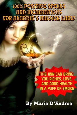 100% Positive Spells And Incantations For Aladdin's Magick Lamp by D'Andrea, Maria