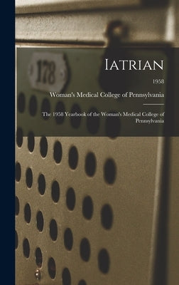 Iatrian: the 1958 Yearbook of the Woman's Medical College of Pennsylvania; 1958 by Woman's Medical College of Pennsylvania