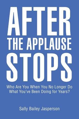 After the Applause Stops: Who Are You When You No Longer Do What You've Been Doing for Years? by Jasperson, Sally Bailey