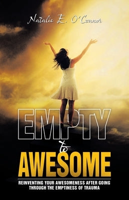 Empty to Awesome: Reinventing Your Awesomeness after Going through the Emptiness of Trauma by O'Connor, Natalie E.