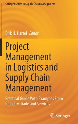 Project Management in Logistics and Supply Chain Management: Practical Guide with Examples from Industry, Trade and Services by Hartel, Dirk H.