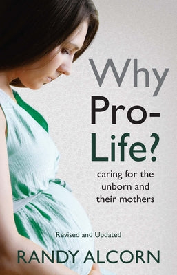 Why Pro-Life?: Caring for the Unborn and Their Mothers by Alcorn, Randy