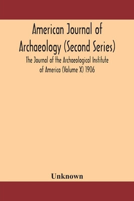 American Journal Of Archaeology (Second Series) The Journal Of The Archaeological Institute Of America (Volume X) 1906 by Unknown