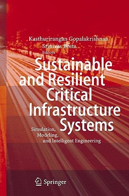 Sustainable and Resilient Critical Infrastructure Systems: Simulation, Modeling, and Intelligent Engineering by Gopalakrishnan, Kasthurirangan