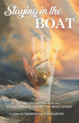 Staying in the Boat: Vision and Dreams For 2012 An Inspired Work of the Holy Spirit by Harvey, C. H.