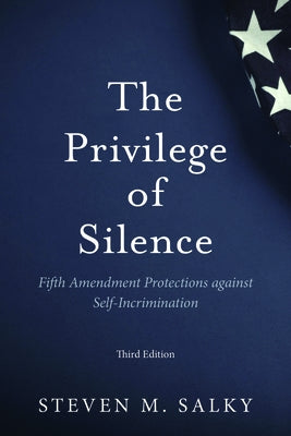 The Privilege of Silence: Fifth Amendment Protections Against Self-Incrimination, Third Edition by Salky, Steven M.