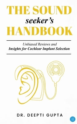 The Sound Seeker's Handbook: Unbiased Reviews and Insights for Cochlear Implant Selection by Gupta, Deepti