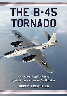The B-45 Tornado: An Operational History of the First American Jet Bomber by Fredriksen, John C.