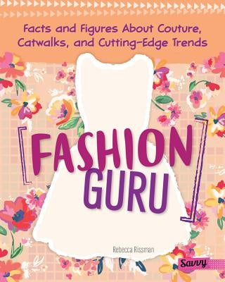 Fashion Guru: Facts and Figures about Couture, Catwalks, and Cutting-Edge Trends by Rissman, Rebecca