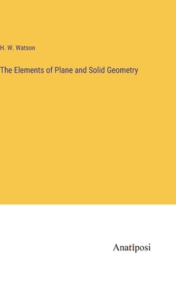 The Elements of Plane and Solid Geometry by Watson, H. W.