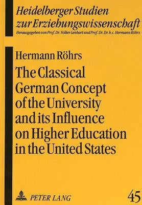 The Classical German Concept of the University and Its Influence on Higher Education in the United States by Röhrs, Hermann