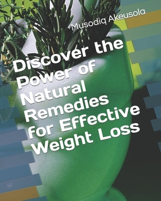 Discover the Power of Natural Remedies for Effective Weight Loss by Akeusola, Musodiq