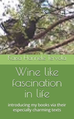 Wine like fascination in life: introducing my books via their especially charming texts by Tervola, Kaisa Hannele