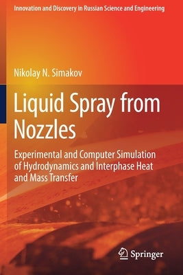Liquid Spray from Nozzles: Experimental and Computer Simulation of Hydrodynamics and Interphase Heat and Mass Transfer by Simakov, Nikolay N.