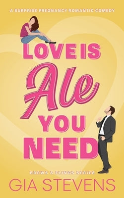 Love Is Ale You Need: A Surprise Pregnancy Romantic Comedy by Stevens, Gia