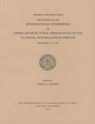 Proceedings of the International Conference on Greek Architectural Terracottas of the Classical and Hellenistic Periods, December 12-15, 1991 by Winter, Nancy A.