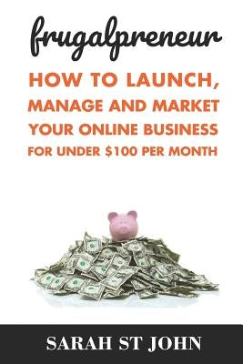 Frugalpreneur: How To Launch, Manage and Market Your Online Business For Under $100 Per Month. by St John, Sarah