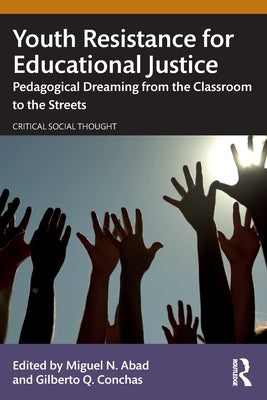 Youth Resistance for Educational Justice: Pedagogical Dreaming from the Classroom to the Streets by Abad, Miguel N.