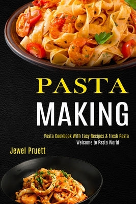 Pasta Making: Welcome to Pasta World (Pasta Cookbook With Easy Recipes & Fresh Pasta) by Pruett, Jewel