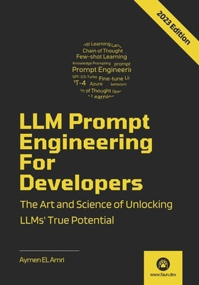 LLM Prompt Engineering For Developers: The Art and Science of Unlocking LLMs' True Potential by El Amri, Aymen