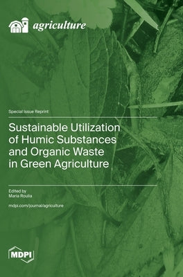 Sustainable Utilization of Humic Substances and Organic Waste in Green Agriculture by Roulia, Maria
