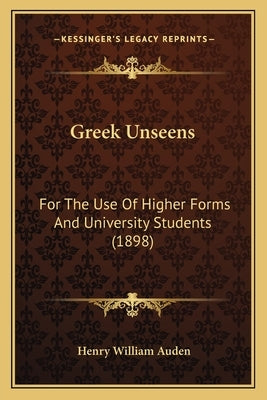 Greek Unseens: For The Use Of Higher Forms And University Students (1898) by Auden, Henry William