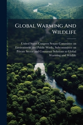 Global Warming And Wildlife by United States Congress Senate Committee