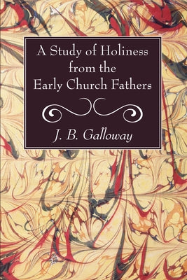 A Study of Holiness from the Early Church Fathers by Galloway, J. B.