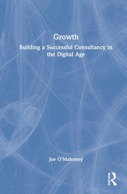 Growth: Building a Successful Consultancy in the Digital Age by O'Mahoney, Joe