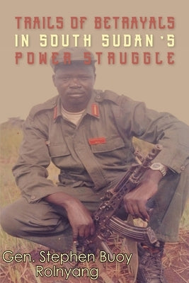 Trails of Betrayals in south Sudan's Power Struggle by Rolnyang, Gn Stephen Buoy