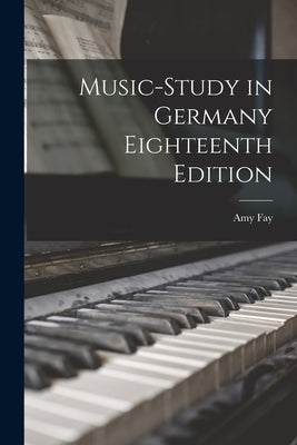Music-Study in Germany Eighteenth Edition by Fay, Amy