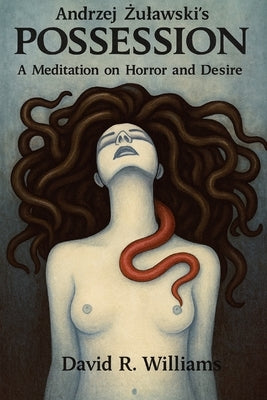 Andrzej Żulawski's "Possession" (1981): A Meditation on Horror and Desire by Williams, David R.
