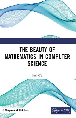 The Beauty of Mathematics in Computer Science by Wu, Jun