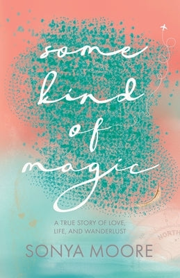 Some Kind of Magic: A True Story of Love, Life, and Wanderlust by Moore, Sonya