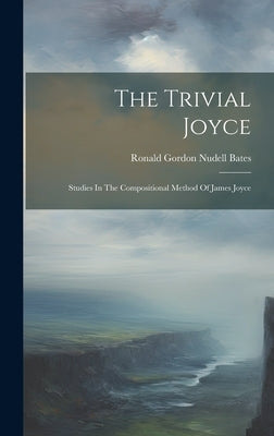 The Trivial Joyce: Studies In The Compositional Method Of James Joyce by Bates, Ronald Gordon Nudell 1924-