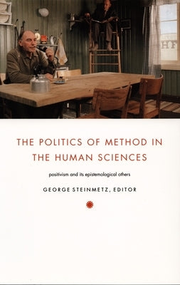 The Politics of Method in the Human Sciences: Positivism and Its Epistemological Others by Steinmetz, George