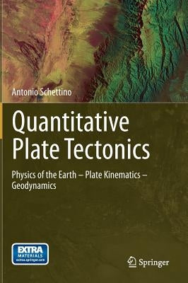 Quantitative Plate Tectonics: Physics of the Earth - Plate Kinematics - Geodynamics by Schettino, Antonio