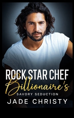 Rock Star Chef: Billionaire's Savory Seduction by Christy, Jade