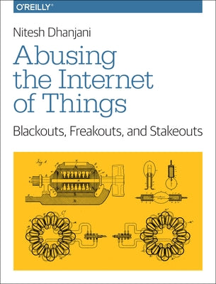 Abusing the Internet of Things: Blackouts, Freakouts, and Stakeouts by Dhanjani, Nitesh