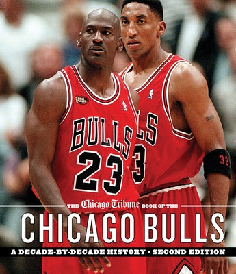 The Chicago Tribune Book of the Chicago Bulls: A Decade-By-Decade History by Staff, Chicago Tribune